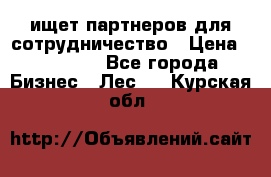 ищет партнеров для сотрудничество › Цена ­ 34 200 - Все города Бизнес » Лес   . Курская обл.